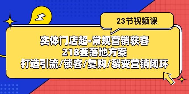 实体门店超-常规营销获客：218套落地方案/打造引流/锁客/复购/裂变营销-泱泱学习社