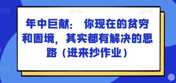 某付费文章：年中巨献： 你现在的贫穷和困境，其实都有解决的思路 (进来抄作业)-泱泱学习社