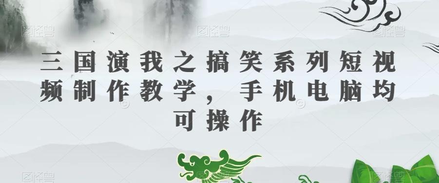 三国演我之搞笑系列短视频制作教学，手机电脑均可操作-泱泱学习社